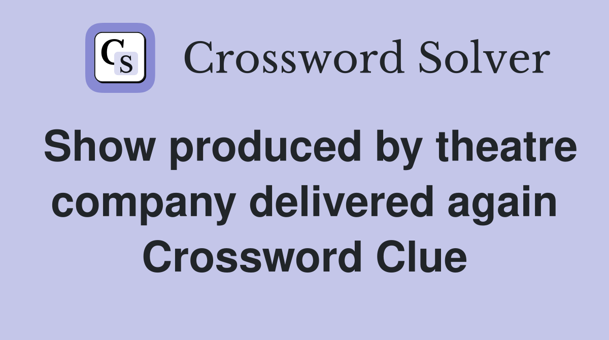 Show produced by theatre company delivered again Crossword Clue